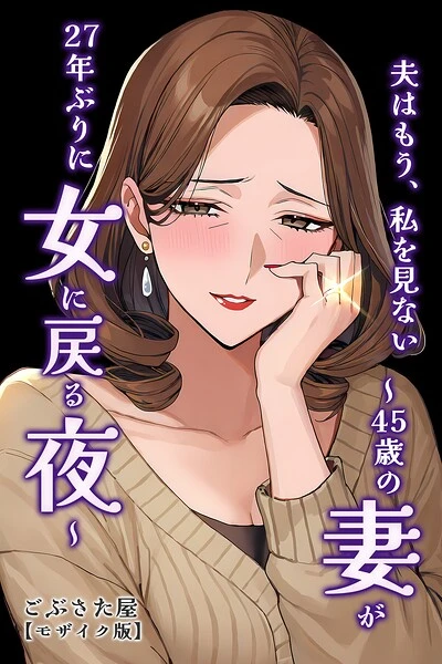 夫はもう、私を見ない〜45歳の妻が27年ぶりに女に戻る夜〜【モザイク版】（単話）