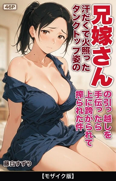汗だくで火照ったタンクトップ姿の兄嫁さんの引っ越しを手伝ったら上に跨がられて搾られた件【モザイク版】（単話）